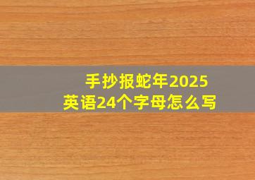 手抄报蛇年2025英语24个字母怎么写