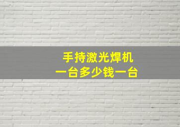 手持激光焊机一台多少钱一台