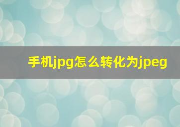 手机jpg怎么转化为jpeg