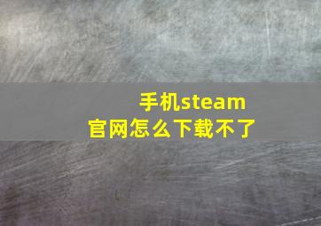 手机steam官网怎么下载不了