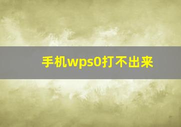 手机wps0打不出来