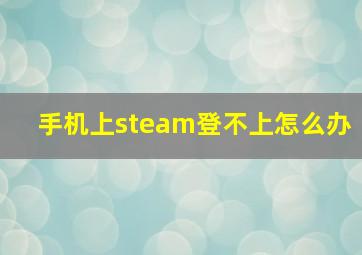 手机上steam登不上怎么办