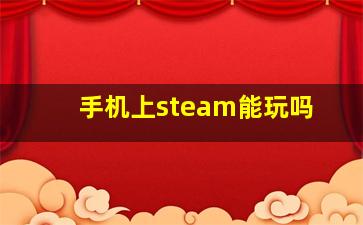 手机上steam能玩吗