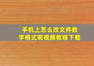 手机上怎么改文件数字格式呢视频教程下载