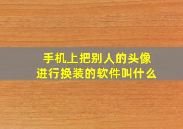 手机上把别人的头像进行换装的软件叫什么