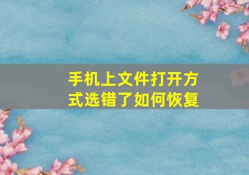 手机上文件打开方式选错了如何恢复