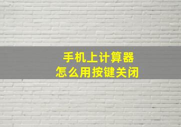 手机上计算器怎么用按键关闭