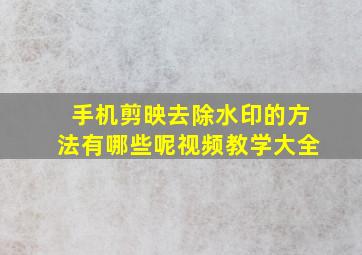 手机剪映去除水印的方法有哪些呢视频教学大全