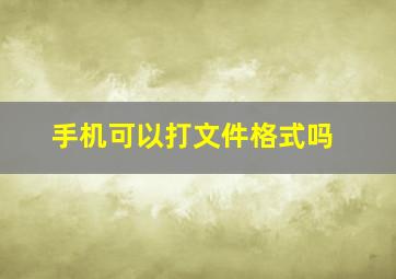 手机可以打文件格式吗