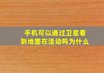 手机可以通过卫星看到地面在活动吗为什么