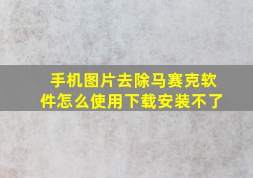 手机图片去除马赛克软件怎么使用下载安装不了