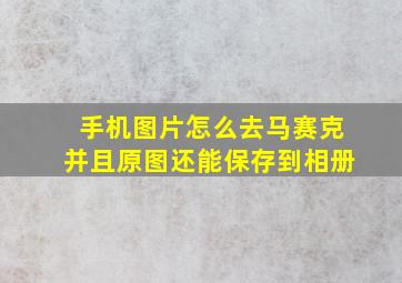 手机图片怎么去马赛克并且原图还能保存到相册