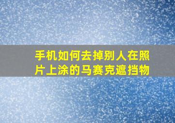 手机如何去掉别人在照片上涂的马赛克遮挡物