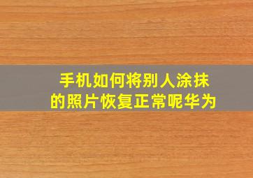 手机如何将别人涂抹的照片恢复正常呢华为