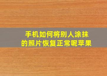 手机如何将别人涂抹的照片恢复正常呢苹果