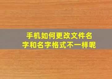 手机如何更改文件名字和名字格式不一样呢