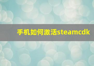 手机如何激活steamcdk