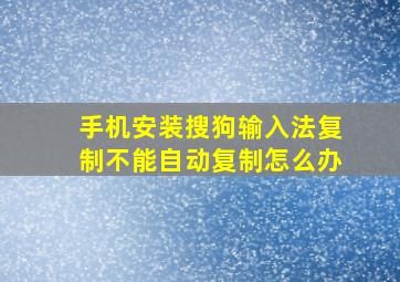 手机安装搜狗输入法复制不能自动复制怎么办