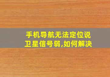 手机导航无法定位说卫星信号弱,如何解决