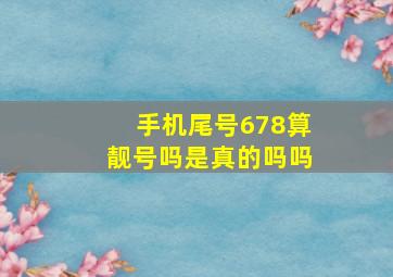 手机尾号678算靓号吗是真的吗吗