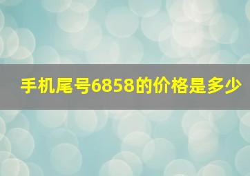 手机尾号6858的价格是多少