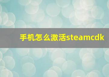 手机怎么激活steamcdk