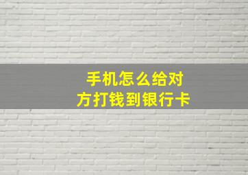 手机怎么给对方打钱到银行卡