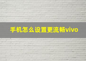 手机怎么设置更流畅vivo