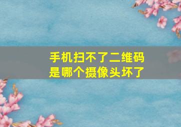 手机扫不了二维码是哪个摄像头坏了