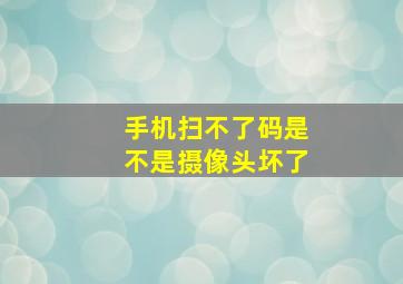 手机扫不了码是不是摄像头坏了