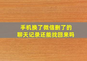 手机换了微信删了的聊天记录还能找回来吗