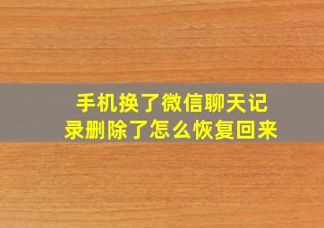 手机换了微信聊天记录删除了怎么恢复回来