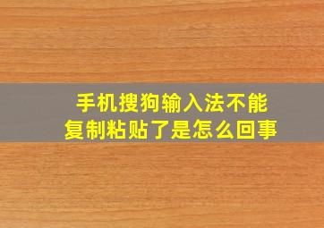 手机搜狗输入法不能复制粘贴了是怎么回事