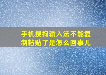 手机搜狗输入法不能复制粘贴了是怎么回事儿