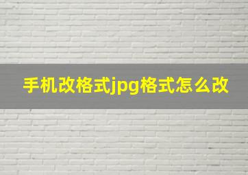 手机改格式jpg格式怎么改