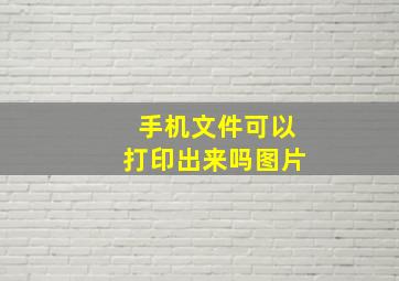 手机文件可以打印出来吗图片