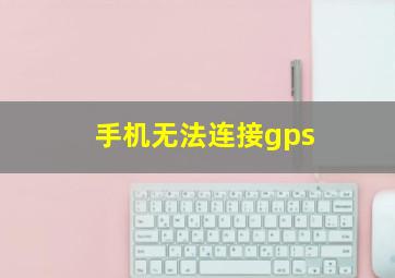 手机无法连接gps