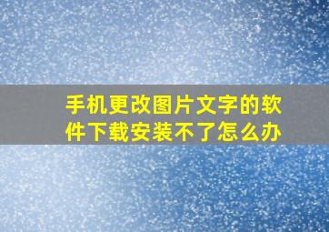 手机更改图片文字的软件下载安装不了怎么办