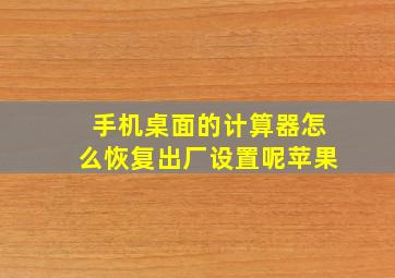 手机桌面的计算器怎么恢复出厂设置呢苹果