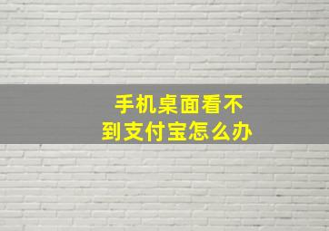 手机桌面看不到支付宝怎么办