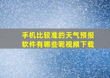 手机比较准的天气预报软件有哪些呢视频下载