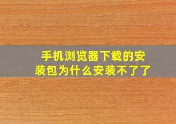 手机浏览器下载的安装包为什么安装不了了