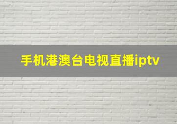 手机港澳台电视直播iptv