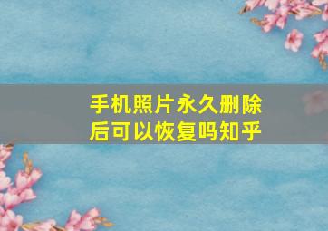 手机照片永久删除后可以恢复吗知乎