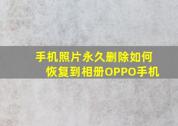 手机照片永久删除如何恢复到相册OPPO手机