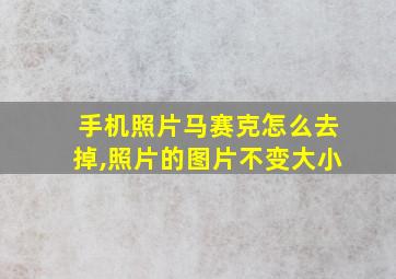 手机照片马赛克怎么去掉,照片的图片不变大小