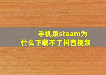 手机版steam为什么下载不了抖音视频