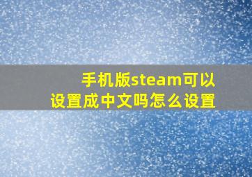 手机版steam可以设置成中文吗怎么设置