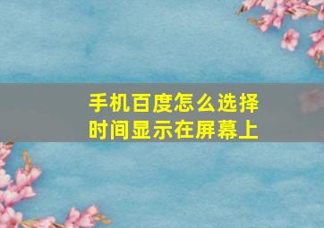 手机百度怎么选择时间显示在屏幕上