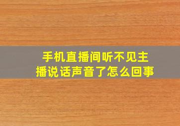 手机直播间听不见主播说话声音了怎么回事